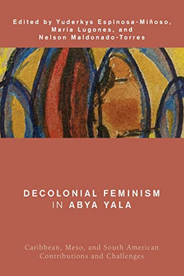 Decolonial Feminism In Abya Yala: Caribbean, Meso, And South American Contributions And Challenges (Global Critical Caribbean Thought)