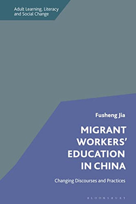 Migrant Workers' Education In China: Changing Discourses And Practices (Adult Learning, Literacy And Social Change)