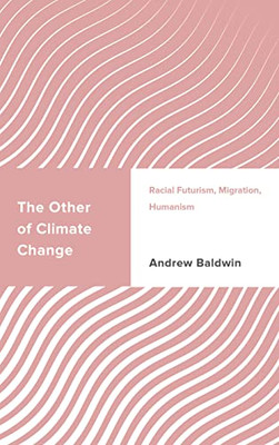 The Other Of Climate Change: Racial Futurism, Migration, Humanism (Challenging Migration Studies)