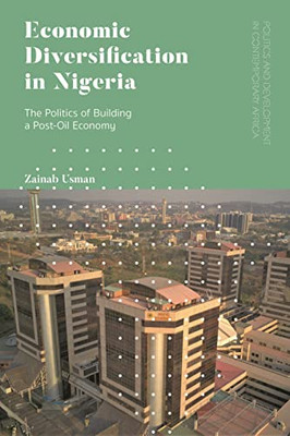 Economic Diversification In Nigeria: The Politics Of Building A Post-Oil Economy (Politics And Development In Contemporary Africa)