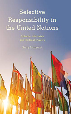 Selective Responsibility In The United Nations: Colonial Histories And Critical Inquiry (Kilombo: International Relations And Colonial Questions)
