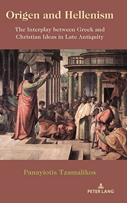Origen And Hellenism; The Interplay Between Greek And Christian Ideas In Late Antiquity
