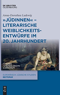 Jüdinnen - Literarische Weiblichkeitsentwürfe Im 20. Jahrhundert (Europäisch-Jüdische Studien - Beiträge) (German Edition)