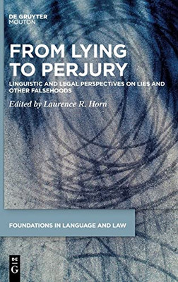 From Lying To Perjury: Linguistic And Legal Perspectives On Lies And Other Falsehoods (Foundations In Language And Law, 3)