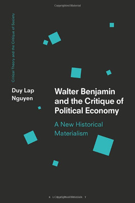 Walter Benjamin And The Critique Of Political Economy: A New Historical Materialism (Critical Theory And The Critique Of Society)