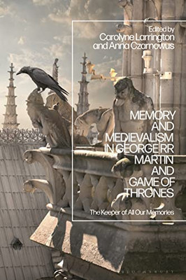 Memory And Medievalism In George Rr Martin And Game Of Thrones: The Keeper Of All Our Memories