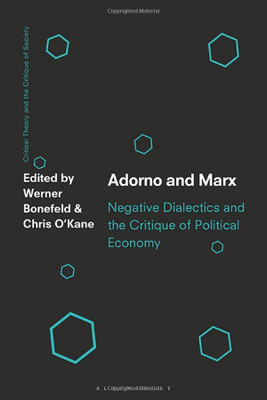 Adorno And Marx: Negative Dialectics And The Critique Of Political Economy (Critical Theory And The Critique Of Society)