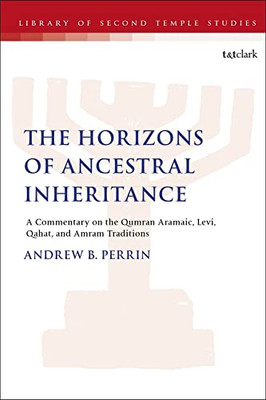Horizons Of Ancestral Inheritance: Commentary On The Levi, Qahat, And Amram Qumran Aramaic Traditions (The Library Of Second Temple Studies, 100)