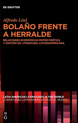 Bolaño Frente A Herralde: Relaciones Económicas Entre Poética Y Edición De Literatura Latinoamericana (Latin American Literatures In The World / Literaturas Latino) (Spanish Edition)