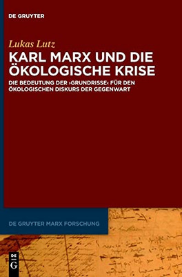 Karl Marx Und Die Ökologische Krise: Die Bedeutung Der >Grundrisse< Für Den Ökologischen Diskurs Der Gegenwart (De Gruyter Marx Forschung) (German Edition)