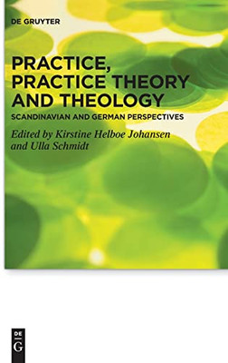 Practice, Practice Theory And Theology: Scandinavian And German Perspectives (Praktische Theologie Im Wissenschaftsdiskurs)