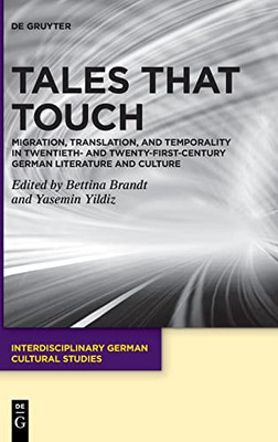 Tales That Touch: Migration, Translation, And Temporality In Twentieth- And Twenty-First-Century German Literature And Culture (Interdisciplinary German Cultural Studies)