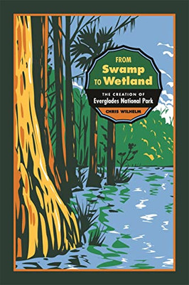 From Swamp To Wetland: The Creation Of Everglades National Park (Environmental History And The American South Ser.)