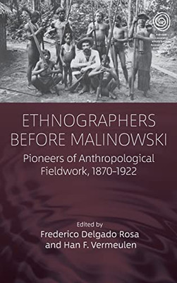 Ethnographers Before Malinowski: Pioneers Of Anthropological Fieldwork, 1870-1922 (Easa Series, 44)