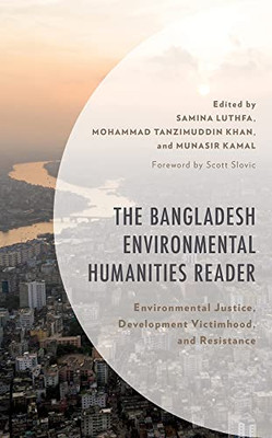 The Bangladesh Environmental Humanities Reader: Environmental Justice, Development Victimhood, And Resistance (Environment And Society)