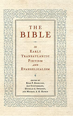The Bible In Early Transatlantic Pietism And Evangelicalism (Pietist, Moravian, And Anabaptist Studies)