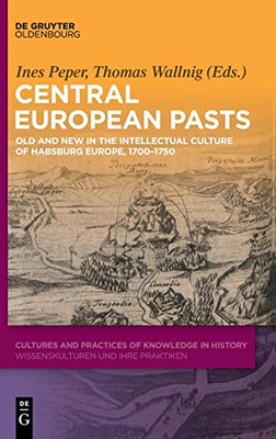 Central European Pasts: Old And New In The Intellectual Culture Of Habsburg Europe, 1700-1750 (Cultures And Practices Of Knowledge In History) (German Edition)