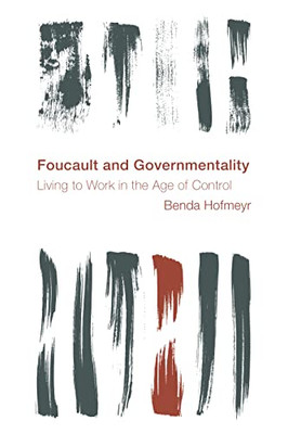 Foucault And Governmentality: Living To Work In The Age Of Control (Reframing The Boundaries: Thinking The Political)
