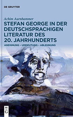 Stefan George In Der Deutschsprachigen Literatur Des 20. Jahrhunderts: Aneignung  Umdeutung  Ablehnung (German Edition)