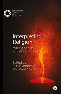 Interpreting Religion: Making Sense Of Religious Lives (Interpretive Lenses In Sociology)