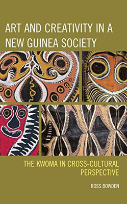 Art And Creativity In A New Guinea Society: The Kwoma In Cross-Cultural Perspective