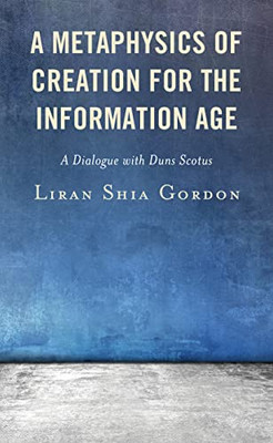 A Metaphysics Of Creation For The Information Age: A Dialogue With Duns Scotus