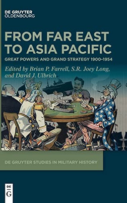 From Far East To Asia Pacific: Great Powers And Grand Strategy 19001954 (De Gruyter Studies In Military History, 4)