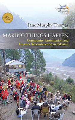 Making Things Happen: Community Participation And Disaster Reconstruction In Pakistan (Catastrophes In Context, 5)