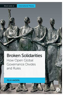 Broken Solidarities: How Open Global Governance Divides And Rules (Bristol Studies In International Theory)