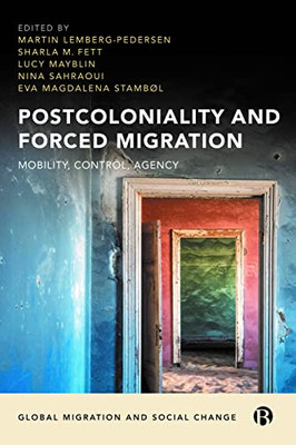 Postcoloniality And Forced Migration: Mobility, Control, Agency (Global Migration And Social Change)
