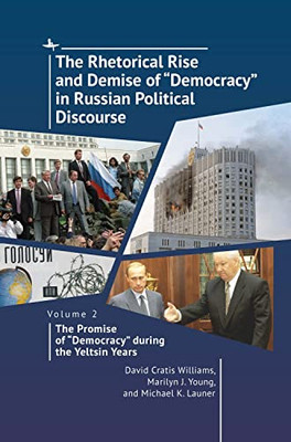 The Rhetorical Rise And Demise Of Democracy In Russian Political Discourse. Volume 2:: The Promise Of Democracy During The Yeltsin Years