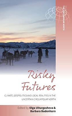 Risky Futures: Climate, Geopolitics And Local Realities In The Uncertain Circumpolar North (Studies In The Circumpolar North, 6)