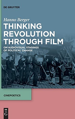 Thinking Revolution Through Film: On Audiovisual Stagings Of Political Change (Cinepoetics - English Edition)