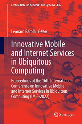 Innovative Mobile And Internet Services In Ubiquitous Computing: Proceedings Of The 16Th International Conference On Innovative Mobile And Internet ... (Lecture Notes In Networks And Systems, 496)