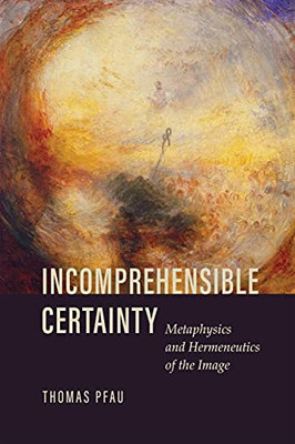 Incomprehensible Certainty: Metaphysics And Hermeneutics Of The Image