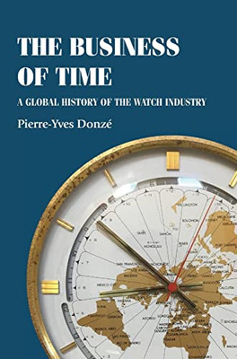 The Business Of Time: A Global History Of The Watch Industry (Studies In Design And Material Culture)