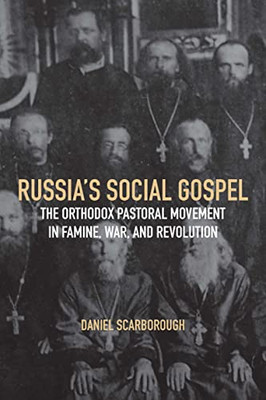 Russia's Social Gospel: The Orthodox Pastoral Movement In Famine, War, And Revolution