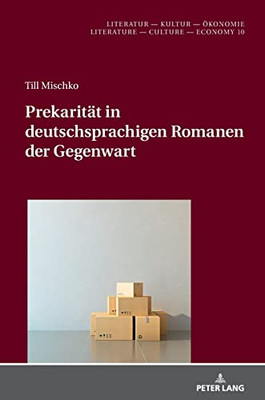 Prekarität In Deutschsprachigen Romanen Der Gegenwart (Literatur - Kultur - Oekonomie / Literature - Culture - Econ) (German Edition)