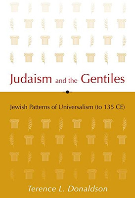 Judaism And The Gentiles: Jewish Patterns Of Universalism (To 135 Ce)