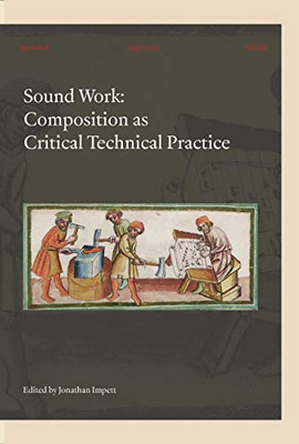 Sound Work: Composition As Critical Technical Practice (Orpheus Institute Series)