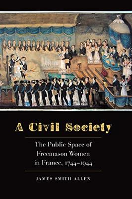 A Civil Society: The Public Space Of Freemason Women In France, 17441944