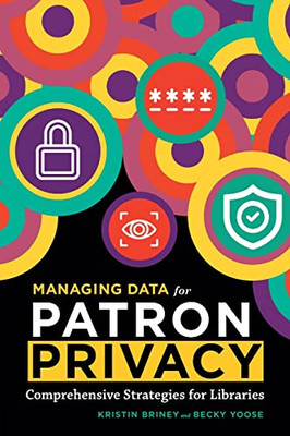 Managing Data For Patron Privacy: Comprehensive Strategies For Libraries