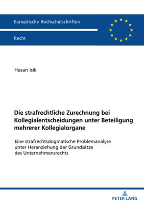 Die Strafrechtliche Zurechnung Bei Kollegialentscheidungen Unter Beteiligung Mehrerer Kollegialorgane (Europäische Hochschulschriften Recht) (German Edition)