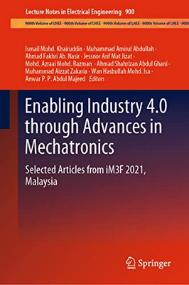 Enabling Industry 4.0 Through Advances In Mechatronics: Selected Articles From Im3F 2021, Malaysia (Lecture Notes In Electrical Engineering, 900)