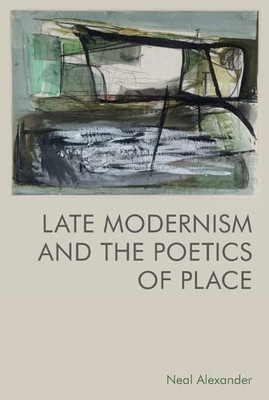 Late Modernism And The Poetics Of Place