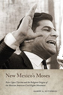 New Mexico's Moses: Reies López Tijerina And The Religious Origins Of The Mexican American Civil Rights Movement (Querencias Series)