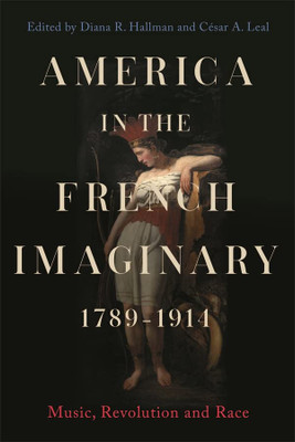 America In The French Imaginary, 1789-1914: Music, Revolution And Race (Music In Society And Culture, 10)