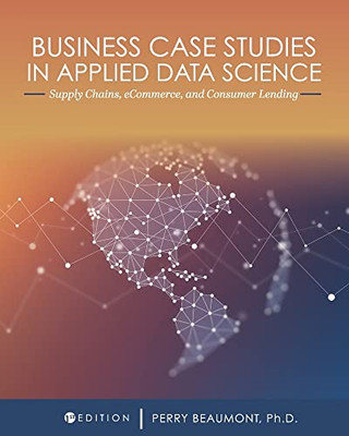 Business Case Studies In Applied Data Science: Supply Chains, Ecommerce, And Consumer Lending