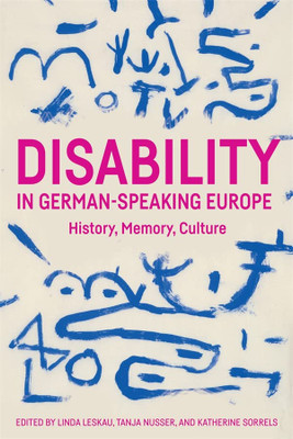Disability In German-Speaking Europe: History, Memory, Culture (Studies In German Literature Linguistics And Culture, 229)