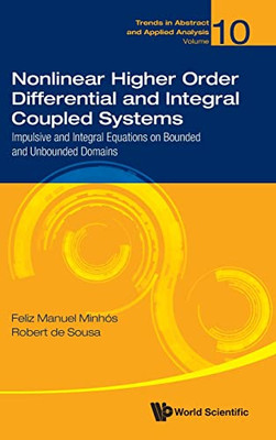 Nonlinear Higher Order Differential And Integral Coupled Systems: Impulsive And Integral Equations On Bounded And Unbounded Domains (Trends In Abstract And Applied Analysis, 10)